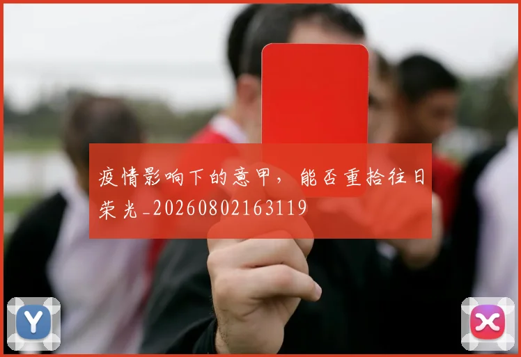 疫情影响下的意甲，能否重拾往日荣光_20260802163119
