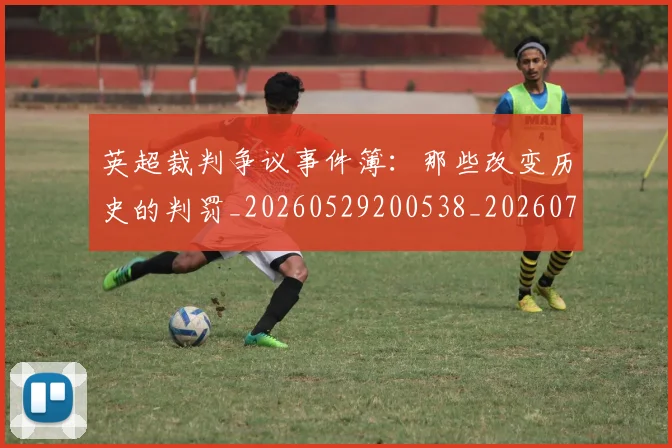 英超裁判争议事件簿：那些改变历史的判罚_20260529200538_20260710005858_20260803145809
