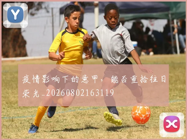 疫情影响下的意甲，能否重拾往日荣光_20260802163119